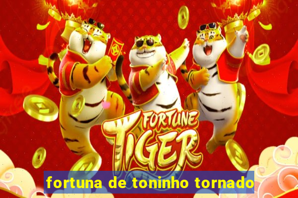 fortuna de toninho tornado